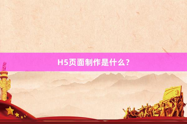 H5页面制作是什么？