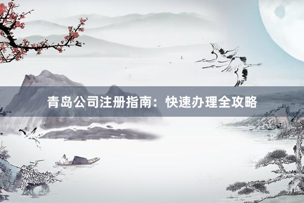 青岛公司注册指南：快速办理全攻略
