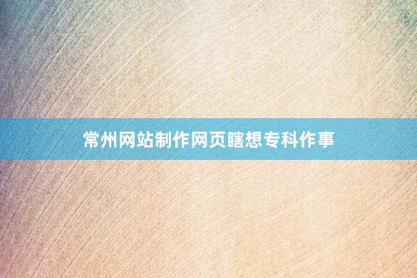 常州网站制作网页瞎想专科作事