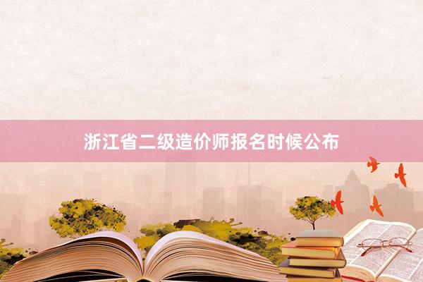 浙江省二级造价师报名时候公布