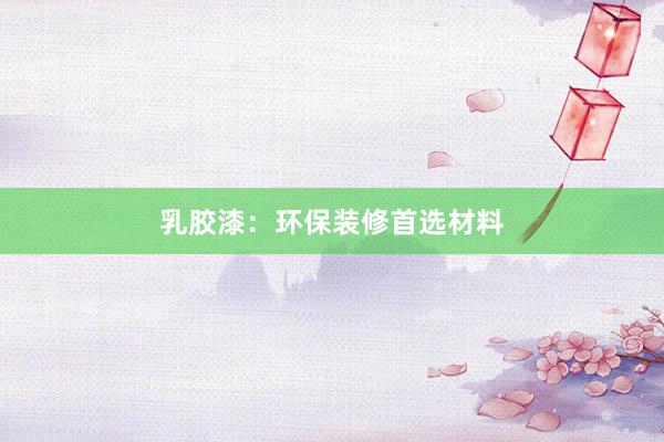 乳胶漆：环保装修首选材料
