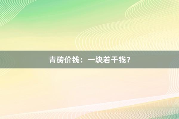青砖价钱：一块若干钱？