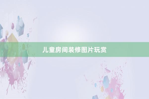 儿童房间装修图片玩赏