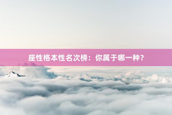 座性格本性名次榜：你属于哪一种？