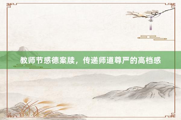 教师节感德案牍，传递师道尊严的高档感