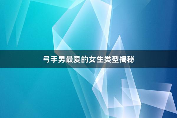 弓手男最爱的女生类型揭秘