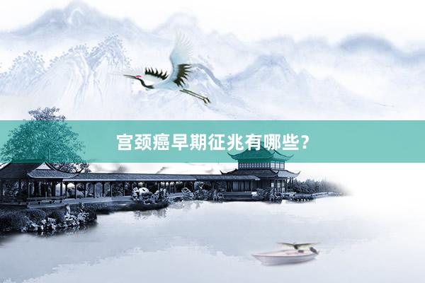 宫颈癌早期征兆有哪些？