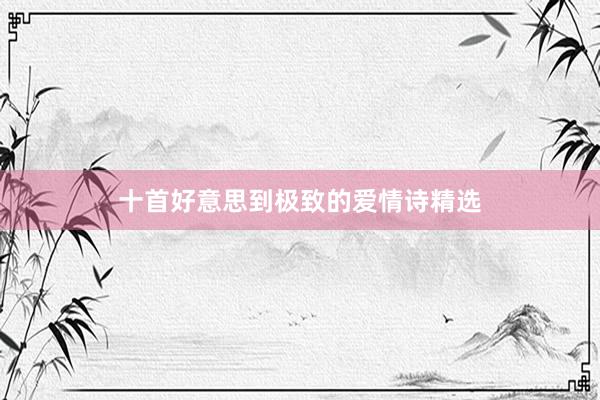 十首好意思到极致的爱情诗精选