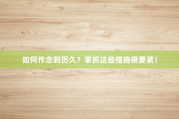 如何作念到历久？掌抓这些措施很要紧！
