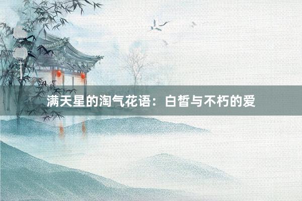 满天星的淘气花语：白皙与不朽的爱